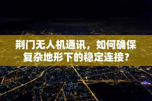 荆门无人机通讯，如何确保复杂地形下的稳定连接？