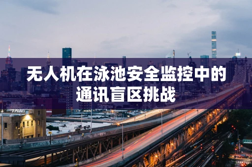 无人机在泳池安全监控中的通讯盲区挑战