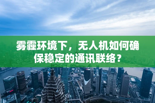 雾霾环境下，无人机如何确保稳定的通讯联络？