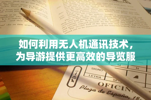 如何利用无人机通讯技术，为导游提供更高效的导览服务？
