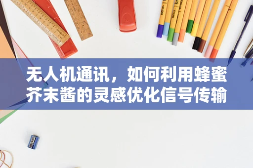 无人机通讯，如何利用蜂蜜芥末酱的灵感优化信号传输？