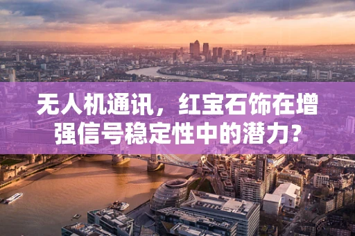 无人机通讯，红宝石饰在增强信号稳定性中的潜力？