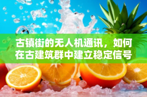 古镇街的无人机通讯，如何在古建筑群中建立稳定信号？