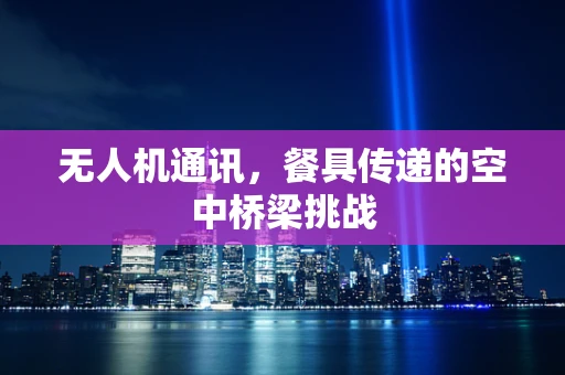 无人机通讯，餐具传递的空中桥梁挑战