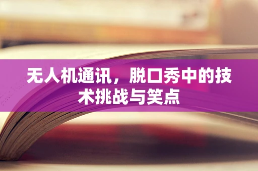 无人机通讯，脱口秀中的技术挑战与笑点