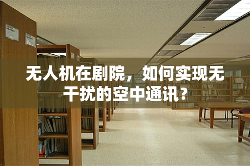 无人机在剧院，如何实现无干扰的空中通讯？