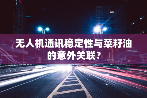 无人机通讯稳定性与菜籽油的意外关联？