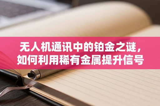 无人机通讯中的铂金之谜，如何利用稀有金属提升信号稳定性？