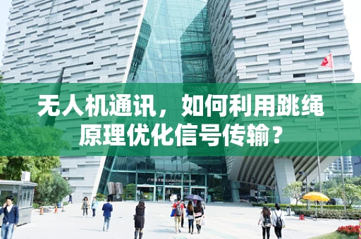 无人机通讯，如何利用跳绳原理优化信号传输？