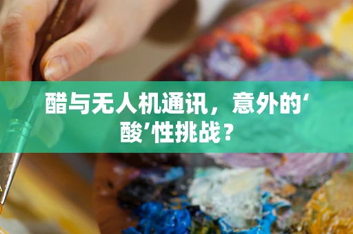 醋与无人机通讯，意外的‘酸’性挑战？