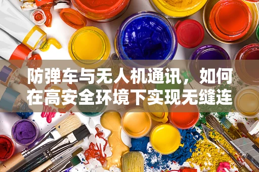 防弹车与无人机通讯，如何在高安全环境下实现无缝连接？