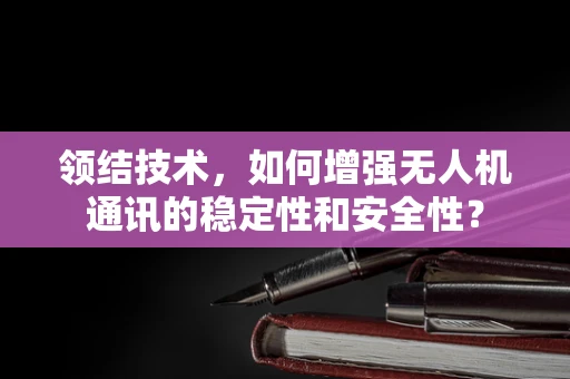 领结技术，如何增强无人机通讯的稳定性和安全性？