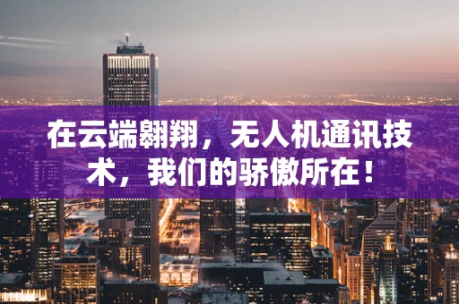 在云端翱翔，无人机通讯技术，我们的骄傲所在！