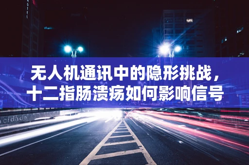 无人机通讯中的隐形挑战，十二指肠溃疡如何影响信号稳定性？