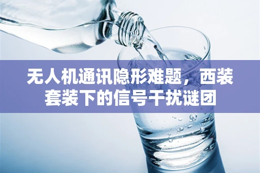 无人机通讯隐形难题，西装套装下的信号干扰谜团