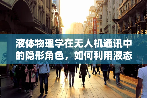 液体物理学在无人机通讯中的隐形角色，如何利用液态介质增强信号稳定性？