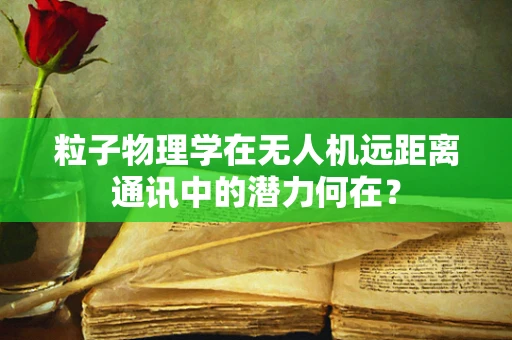 粒子物理学在无人机远距离通讯中的潜力何在？