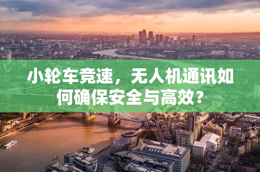小轮车竞速，无人机通讯如何确保安全与高效？