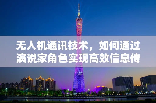无人机通讯技术，如何通过演说家角色实现高效信息传递？