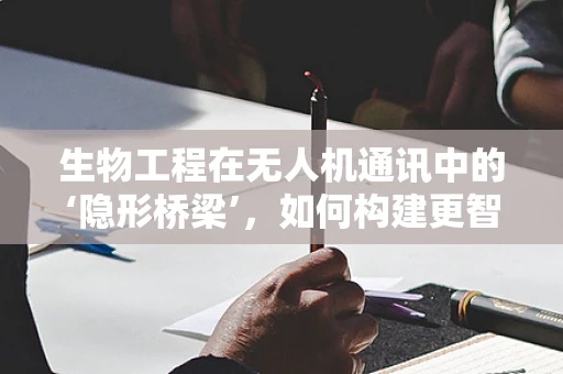 生物工程在无人机通讯中的‘隐形桥梁’，如何构建更智能的连接？