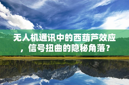 无人机通讯中的西葫芦效应，信号扭曲的隐秘角落？