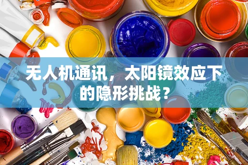 无人机通讯，太阳镜效应下的隐形挑战？