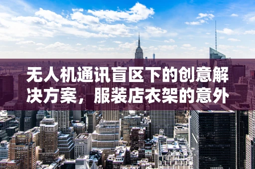 无人机通讯盲区下的创意解决方案，服装店衣架的意外应用？