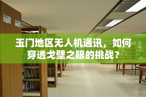 玉门地区无人机通讯，如何穿透戈壁之眼的挑战？