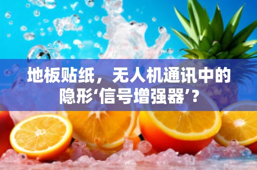 地板贴纸，无人机通讯中的隐形‘信号增强器’？