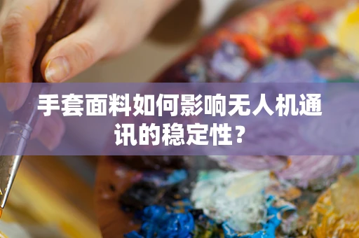 手套面料如何影响无人机通讯的稳定性？