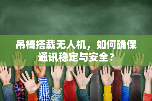 吊椅搭载无人机，如何确保通讯稳定与安全？