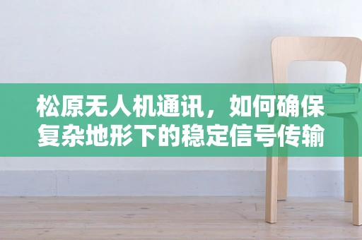 松原无人机通讯，如何确保复杂地形下的稳定信号传输？