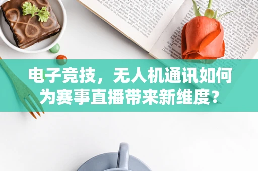 电子竞技，无人机通讯如何为赛事直播带来新维度？