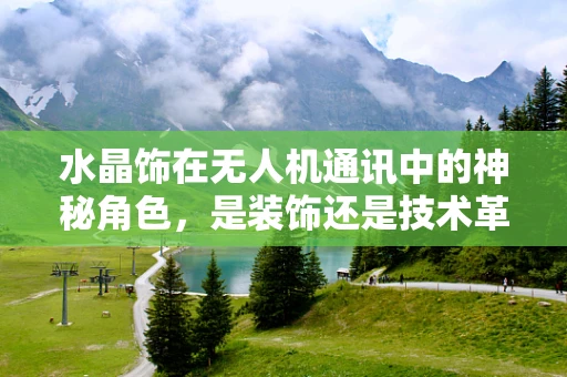 水晶饰在无人机通讯中的神秘角色，是装饰还是技术革新？