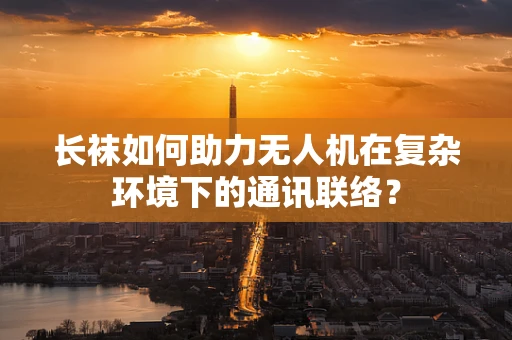 长袜如何助力无人机在复杂环境下的通讯联络？