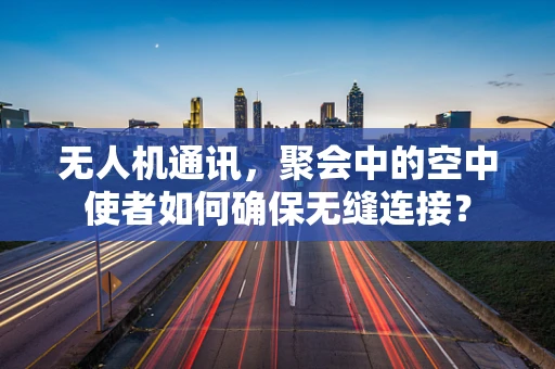 无人机通讯，聚会中的空中使者如何确保无缝连接？