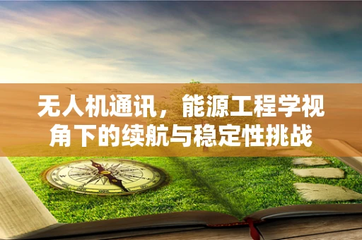 无人机通讯，能源工程学视角下的续航与稳定性挑战
