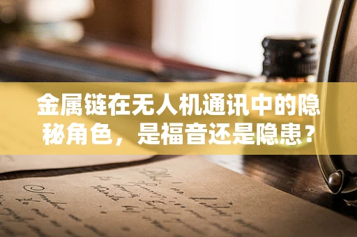 金属链在无人机通讯中的隐秘角色，是福音还是隐患？