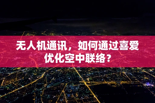无人机通讯，如何通过喜爱优化空中联络？