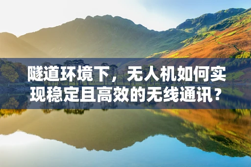 隧道环境下，无人机如何实现稳定且高效的无线通讯？