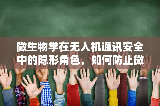 微生物学在无人机通讯安全中的隐形角色，如何防止微生物污染影响通信链路？