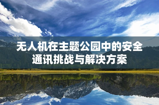 无人机在主题公园中的安全通讯挑战与解决方案