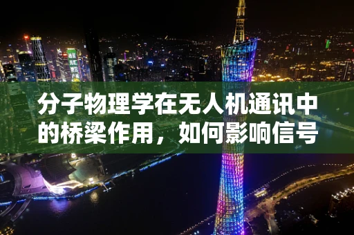 分子物理学在无人机通讯中的桥梁作用，如何影响信号传输？