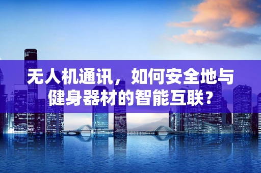 无人机通讯，如何安全地与健身器材的智能互联？