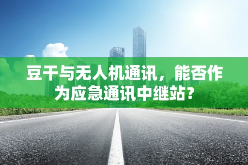 豆干与无人机通讯，能否作为应急通讯中继站？