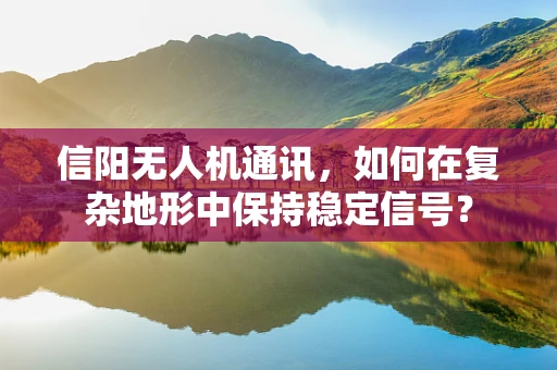 信阳无人机通讯，如何在复杂地形中保持稳定信号？