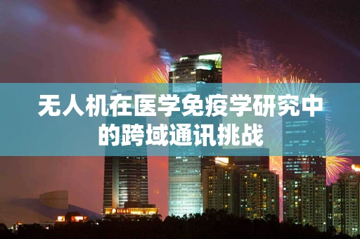 无人机在医学免疫学研究中的跨域通讯挑战