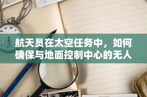 航天员在太空任务中，如何确保与地面控制中心的无人机通讯稳定？