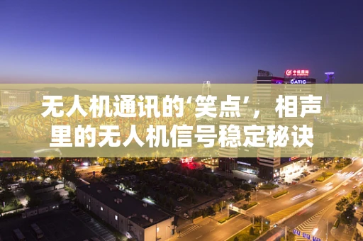 无人机通讯的‘笑点’，相声里的无人机信号稳定秘诀