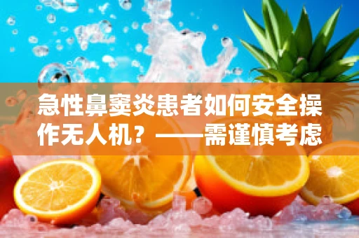 急性鼻窦炎患者如何安全操作无人机？——需谨慎考虑的通讯安全挑战